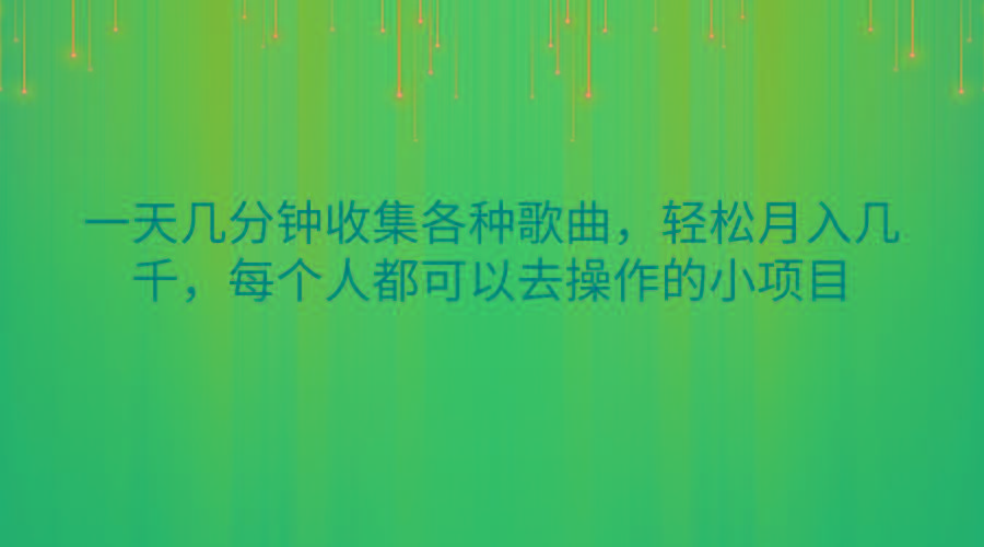 一天几分钟收集各种歌曲，轻松月入几千，每个人都可以去操作的小项目网赚项目-副业赚线-互联网创业-资源整合易创网