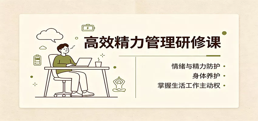 高效精力管理研修课：情绪与精力防护，身体养护，掌握生活工作主动权-易创网