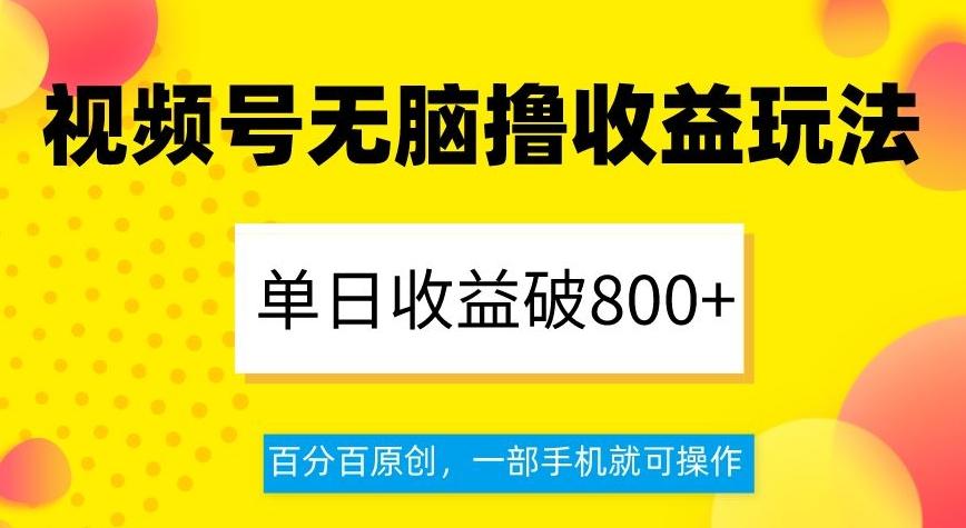视频号无脑撸收益玩法，单日收益破800+，百分百原创，一部手机就可操作【揭秘】-易创网