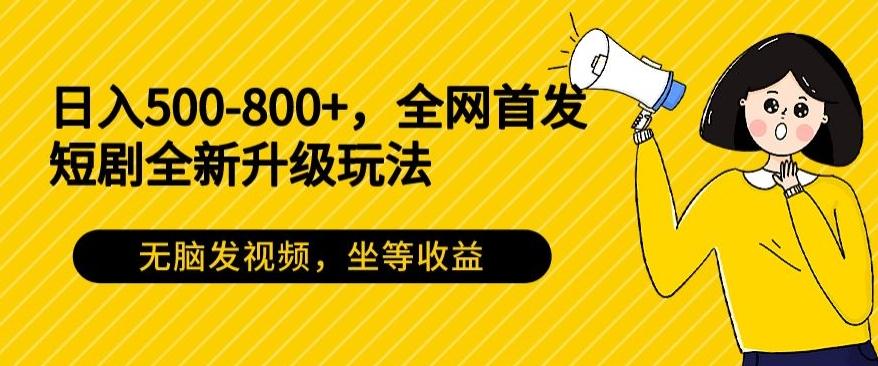 日入500-800+，全网首发短剧全新玩法，无脑发视频，坐等收益-易创网