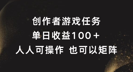创作者游戏任务，单日收益100+，可矩阵操作【揭秘】网赚项目-副业赚线-互联网创业-资源整合易创网