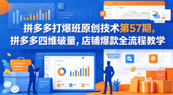 拼多多打爆班原创技术第57期，拼多多四维破量，店铺爆款全流程教学-易创网