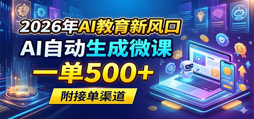 2026年AI教育新风口，AI自动生成微课，一单500+，附接单渠道-易创网