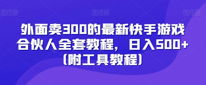 外面卖300的最新快手游戏合伙人全套教程，日入500+（附工具教程）-易创网