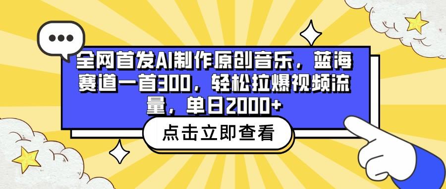 全网首发AI制作原创音乐，蓝海赛道一首300，轻松拉爆视频流量，单日2000+-易创网