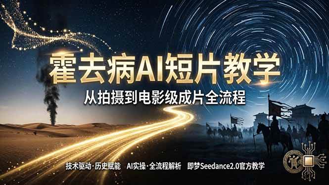 （18155期）《霍去病》AI短片教学：即梦AI Seedance2.0实操，从拍摄到电影级成片全流程-易创网