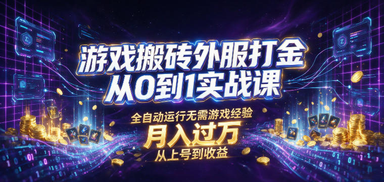 游戏搬砖外服打金从0到1实战课，从上号到收益，全自动运行无需游戏经验，月入过1W【揭秘】-易创网