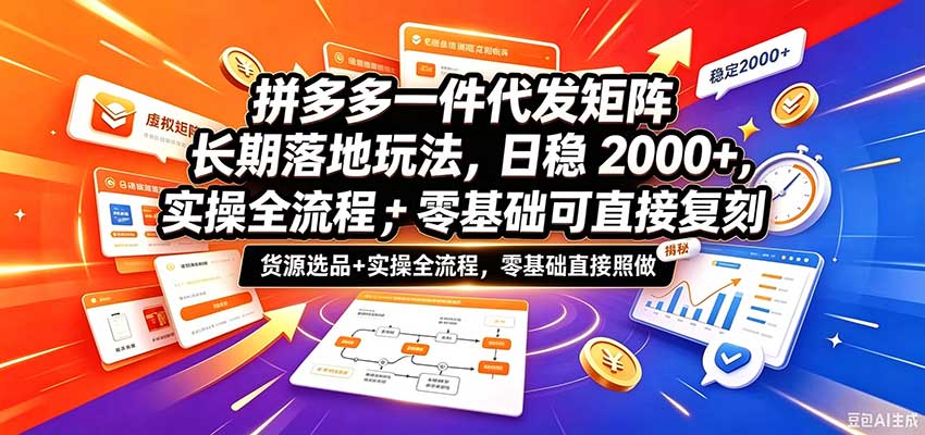 拼多多一件代发矩阵长期落地玩法，日稳2000+，选品货源+实操全流程，零基础可直接复刻-易创网