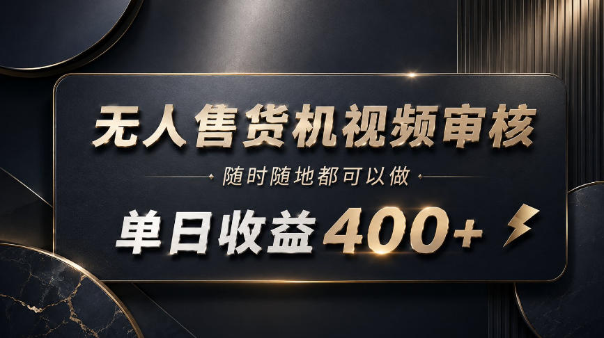 无人售货机视频审核，随时随地都可以做，单日收益400+，有手就能做【揭秘】-易创网