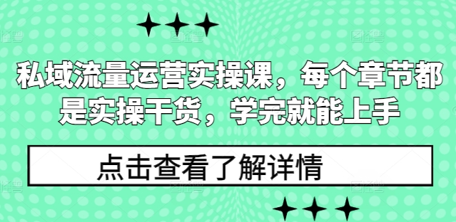 私域流量运营实操课，每个章节都是实操干货，学完就能上手-易创网