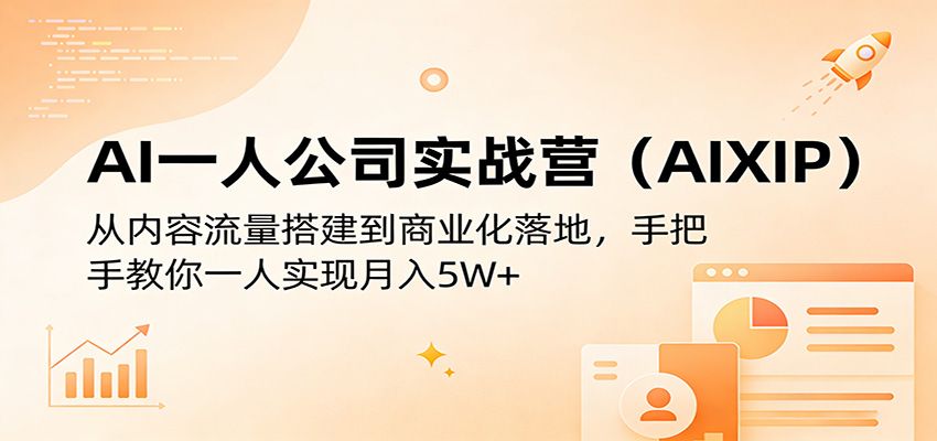 AI一人公司实战营(AIXIP)：从内容流量搭建到商业化落地，手把手教你一人实现月入5W+-易创网