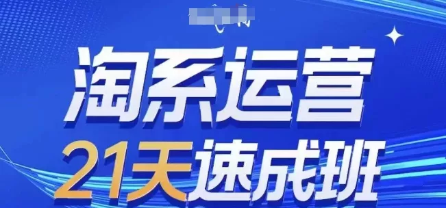 淘系运营21天速成班，0基础轻松搞定淘系运营，不做假把式，快速复制落地(更新26年8月)-易创网