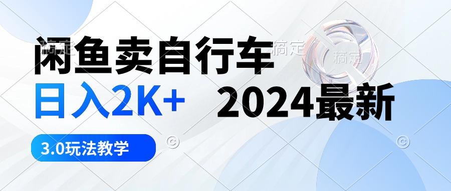 闲鱼卖自行车 日入2K+ 2024最新 3.0玩法教学-易创网