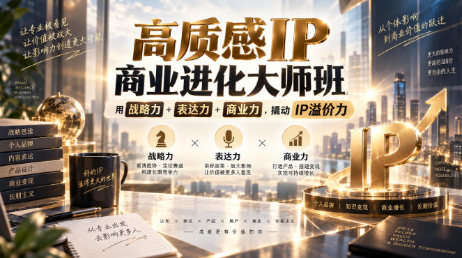 高质感IP商业进化大师班，用战略力+表达力+商业力，撬动IP溢价力-易创网