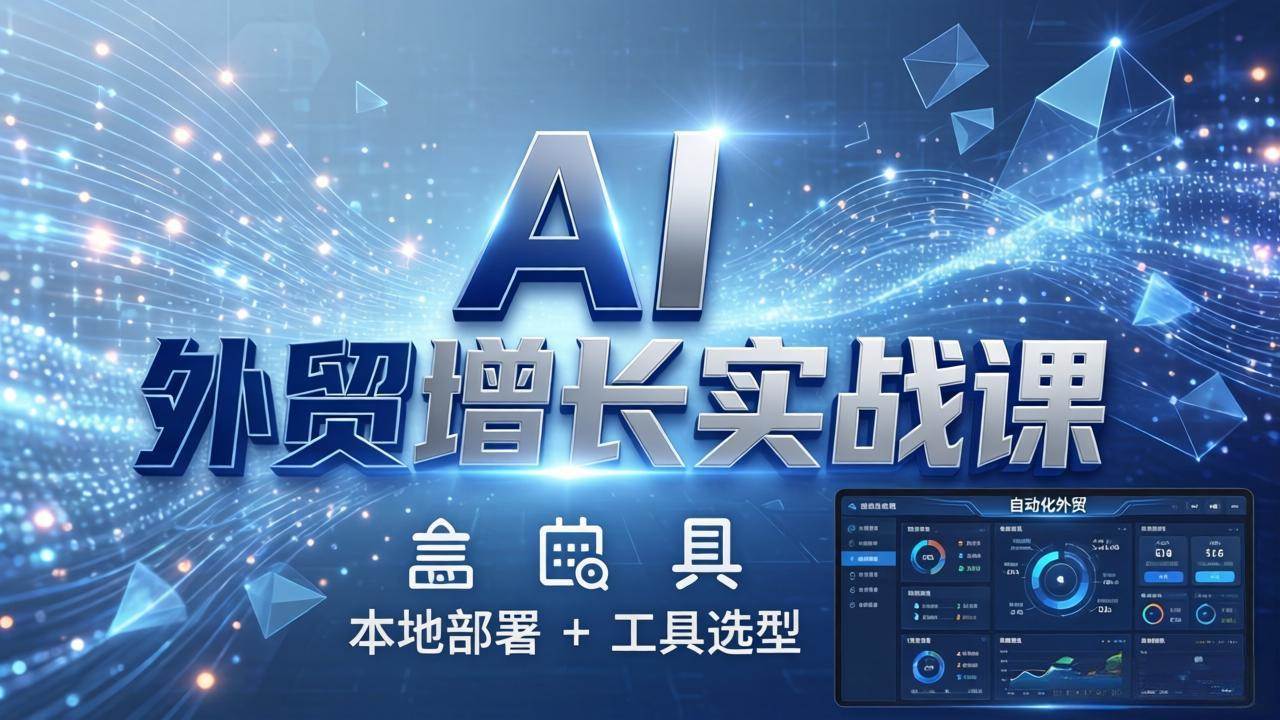 （17784期）AI 外贸增长实战课：本地部署 + 工具选型，一站式搭建可落地自动化外贸系统-易创网