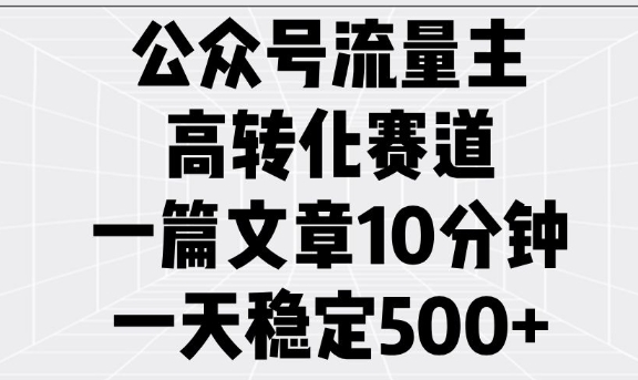公众号流量主高转化赛道，一篇文章10分钟，一天稳定5张-易创网