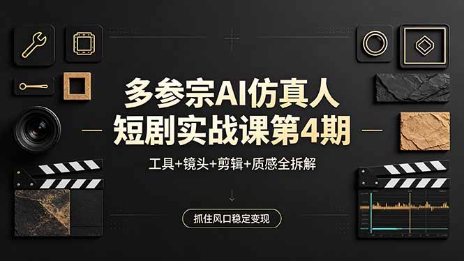 多参宗AI仿真人短剧实战课第4期，工具+镜头+剪辑+质感全拆解，抓住风口稳定变现-易创网