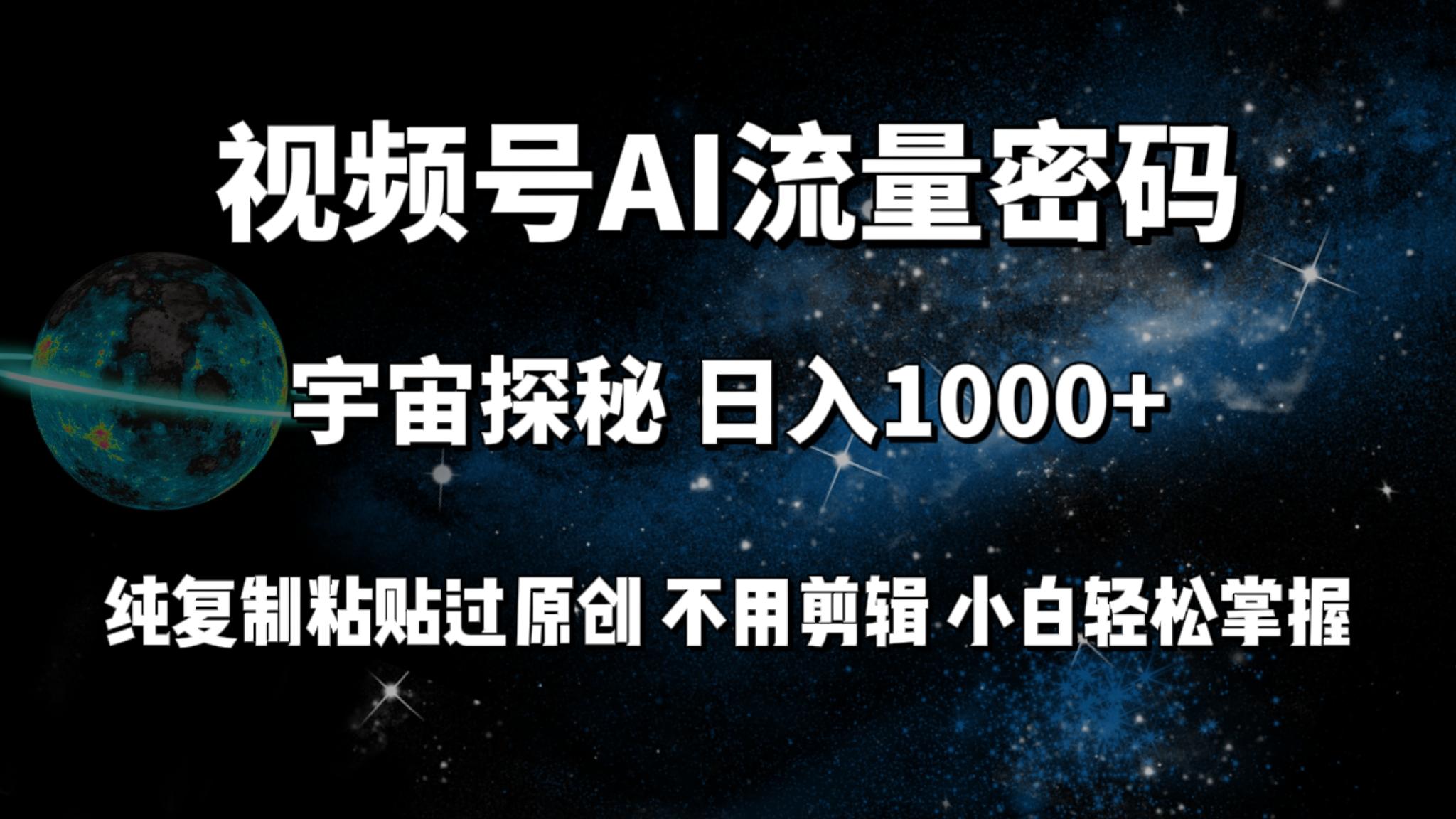 (9797期)视频号流量密码宇宙探秘，日入1000+纯复制粘贴过原创，不用剪辑 小白轻松-易创网