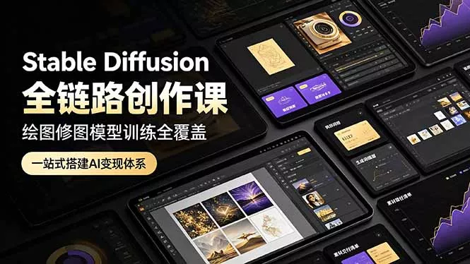 Stable Diffusion全链路创作课，绘图修图模型训练全覆盖，一站式搭建AI变现体系-易创网