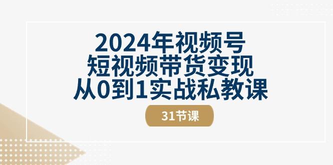 2024年视频号短视频带货变现从0到1实战私教课(30节视频课)-云创网