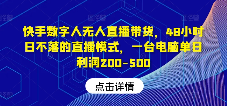 快手数字人无人直播带货，48小时日不落的直播模式，一台电脑单日利润200-500(0827更新)-云创网