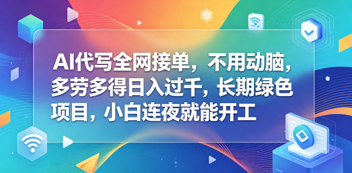 AI代写全网接单，不用动脑，多劳多得日入过千，长期绿色项目，小白连夜就能开工【揭秘】-易创网