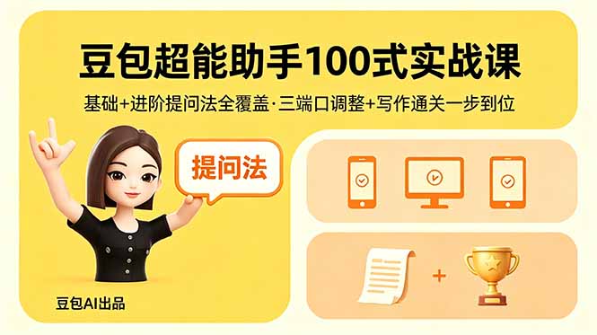豆包超能助手100式实战课，基础+进阶提问法全覆盖，三端口调整+写作通关一步到位-易创网