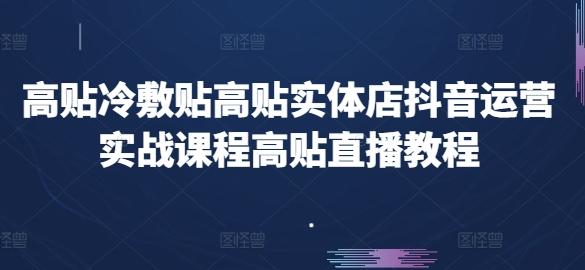高贴冷敷贴高贴实体店抖音运营实战课程高贴直播教程-云创网