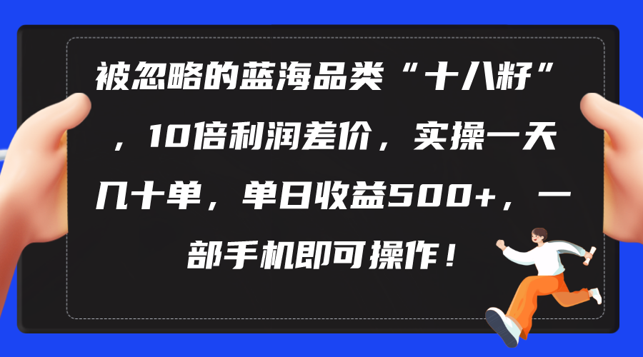 （10696期）被忽略的蓝海品类“十八籽”，10倍利润差价，实操一天几十单 单日收益500+-易创网