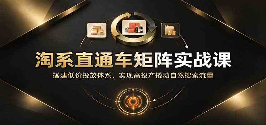 淘系直通车矩阵实战课：搭建低价投放体系，实现高投产撬动自然搜索流量-易创网