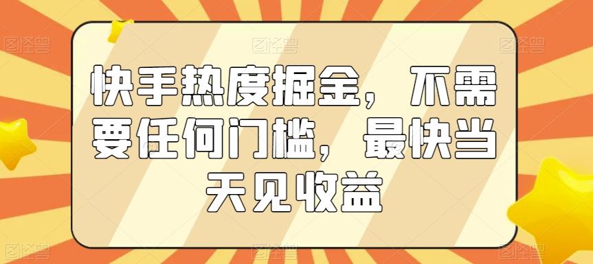 快手热度掘金，不需要任何门槛，最快当天见收益【揭秘】-易创网