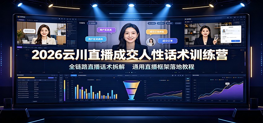 2026云川直播成交人性话术训练营：全链路直播话术拆解，通用直播框架落地教程-易创网