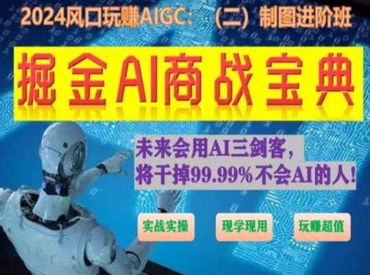 掘金AI商战宝典进阶班：如何用AI绘画设计(实战实操 现学现用 玩赚超值)-易创网