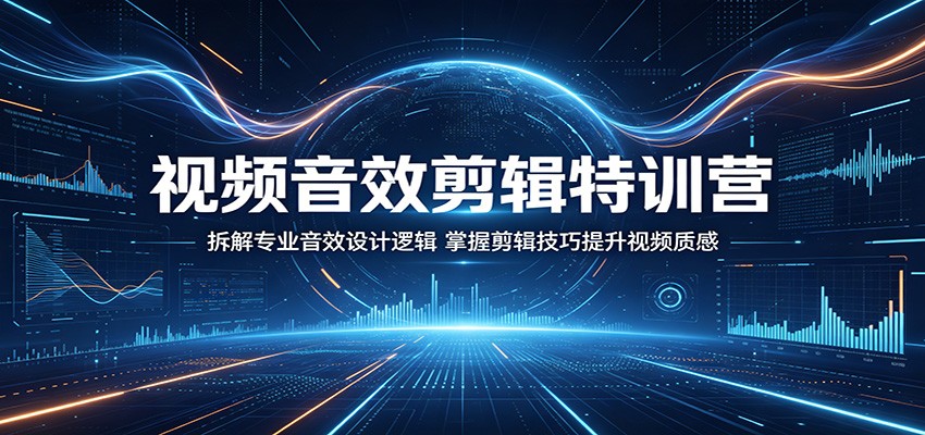 视频音效剪辑特训营：拆解专业音效设计逻辑，掌握剪辑技巧提升视频质感-易创网