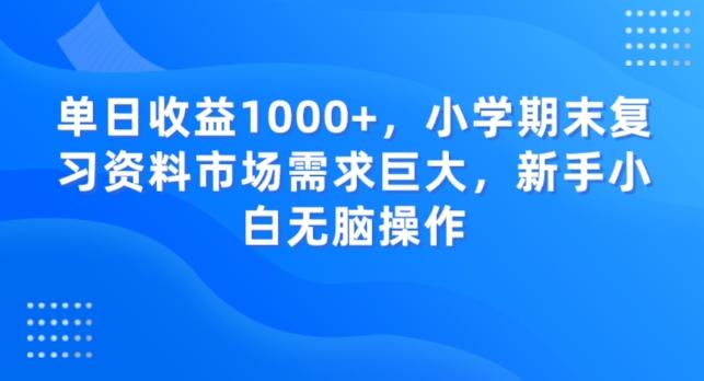 单日收益1000+，小学期末复习资料市场需求巨大，新手小白无脑操作-易创网