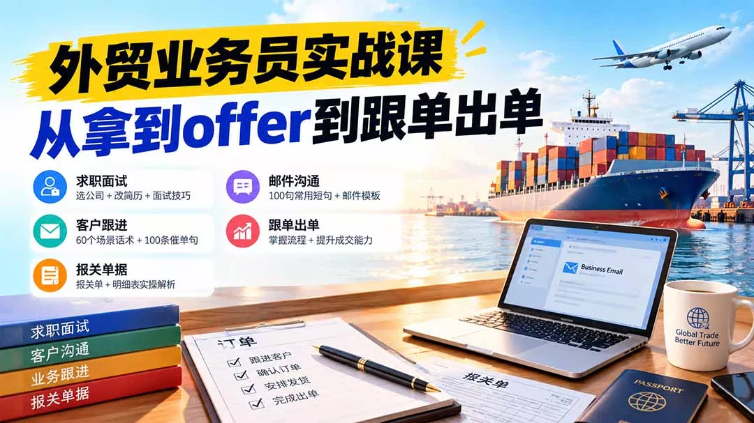 外贸业务员从求职到出单实战课：教你筛选优质公司、优化简历、应对面试、客户跟进催单及出口报关操作篇-易创网