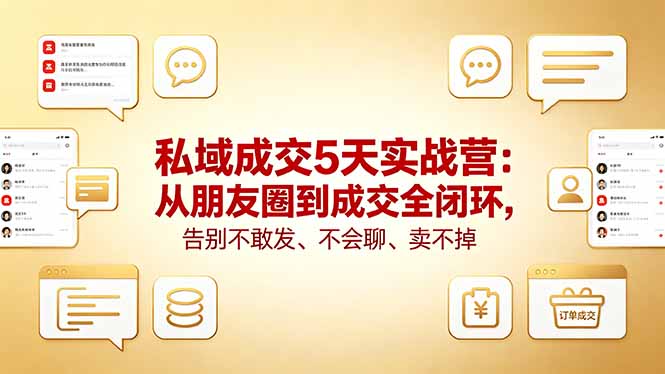 私域成交5天实战营：从朋友圈到成交全闭环，告别不敢发、不会聊、卖不掉-易创网