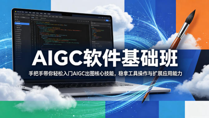 AIGC软件基础班，手把手带你轻松入门AIGC出图核心技能，稳拿工具操作与扩展应用能力-易创网