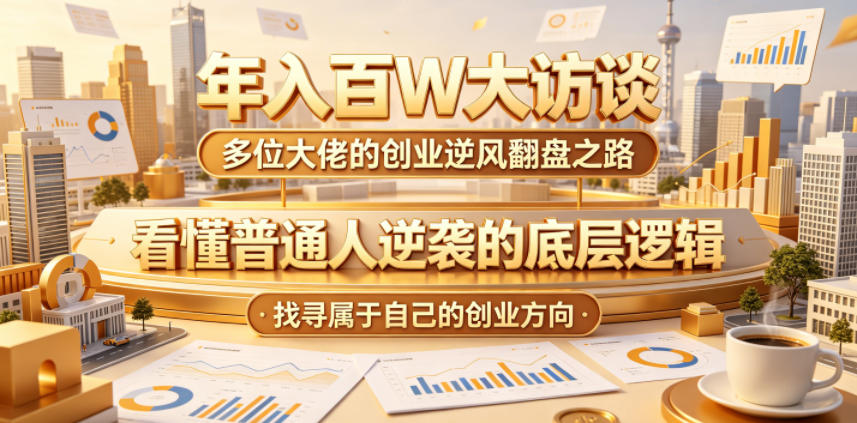 年入百W大访谈，多位大佬的创业逆风翻盘之路，看懂普通人逆袭的底层逻辑，找寻属于自己的创业方向-易创网
