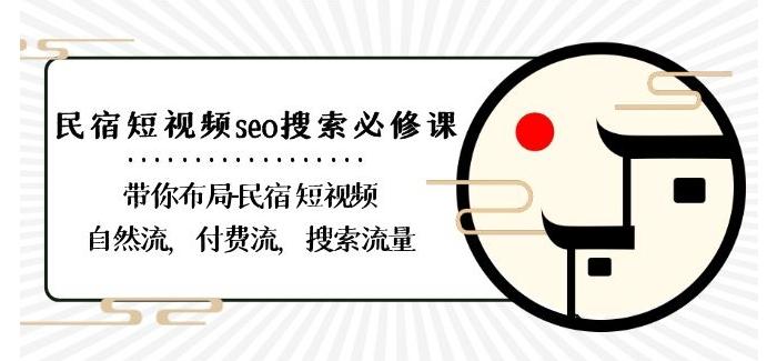 民宿-短视频seo搜索必修课：带你布局-民宿短视频自然流，付费流，搜索流量-易创网