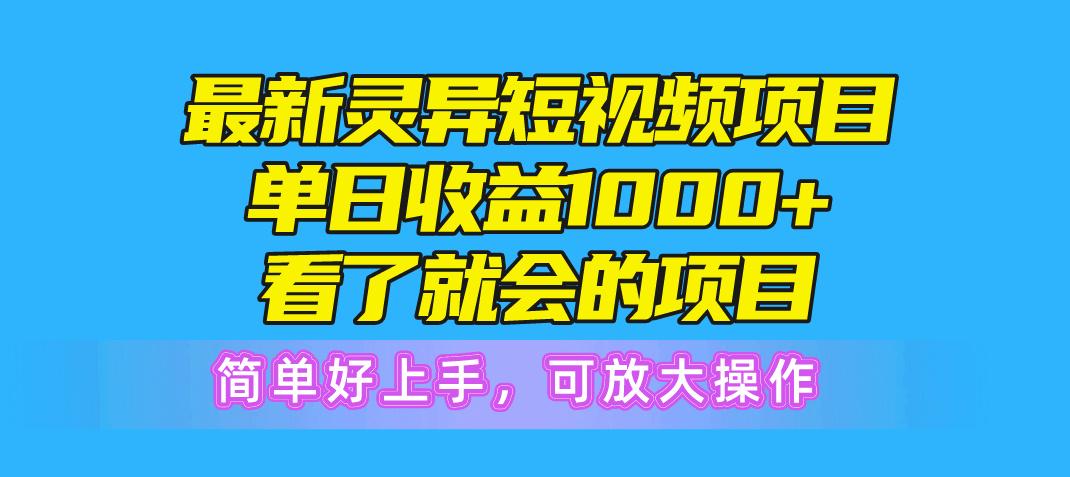 最新灵异短视频项目，单日收益1000+看了就会的项目，简单好上手可放大操作-易创网