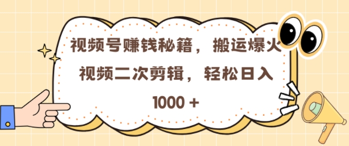 视频号 0门槛，搬运爆火视频进行二次剪辑，轻松实现日入几张【揭秘】-易创网