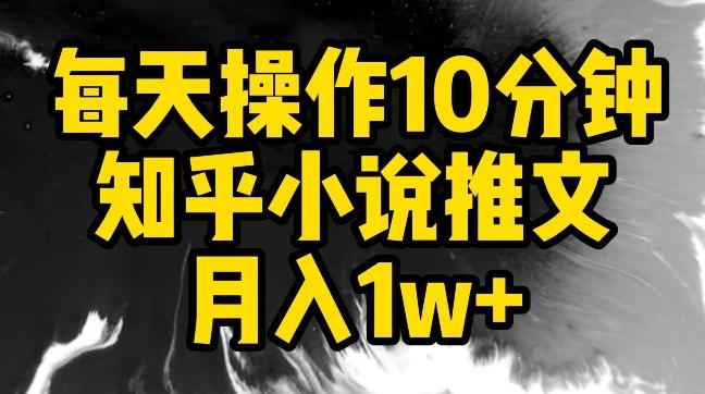 每天操作10分钟，知乎小说推文月入1w+【揭秘】网赚项目-副业赚线-互联网创业-资源整合易创网