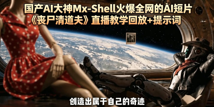 国产AI大神Mx-Shell火爆全网的AI短片《丧尸清道夫》直播教学回放+提示词-易创网