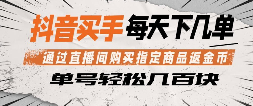 抖音买手通过直播间购买指定商品返金币，每天几单，轻松日入几张【揭秘】-易创网