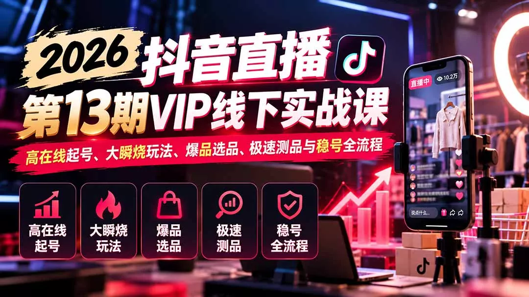 2026抖音直播第13期VIP线下实战课：高在线起号、大瞬烧玩法、爆品选品、极速测品与稳号全流程-易创网
