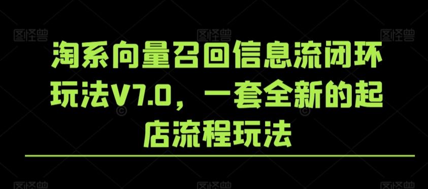 淘系向量召回信息流闭环玩法V7.0，一套全新的起店流程玩法-易创网