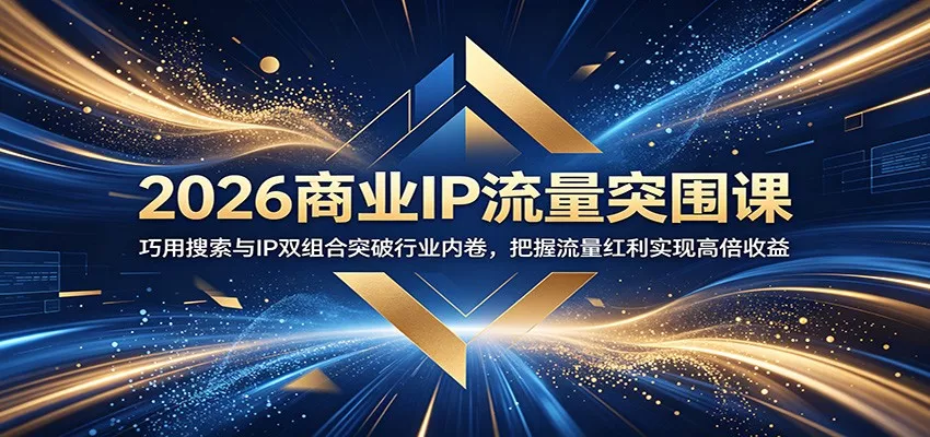 2026商业IP流量突围课：巧用搜索与IP双组合突破行业内卷，把握流量红利实现高倍收益-易创网