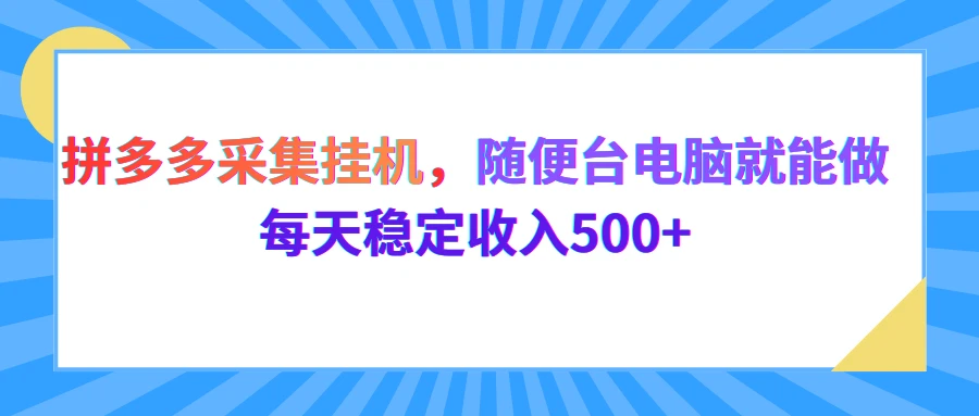 拼多多采集挂机，随便一台电脑就能做，每天稳定收入500+网赚项目-副业赚线-互联网创业-资源整合易创网