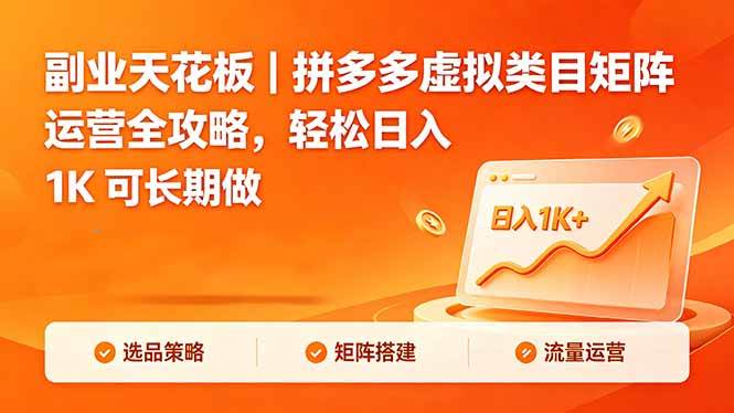 （18442期）副业天花板｜拼多多虚拟类目矩阵运营全攻略，轻松日入 1K 可长期做-易创网